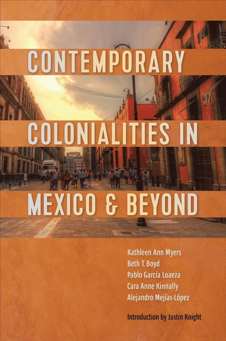 Kathleen Myers, Beth Boyd, Pablo García Loaeza, Cara Kinnally, Alejandro Mejías-López, Pablo Garcia Loaeza, Alejandro Mejias-Lopez, Ann Myers, Kathleen, T. Boyd, Beth - Contemporary Colonialities in Mexico and Beyond, Inbunden
