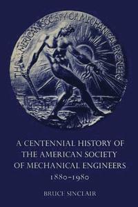bokomslag A Centennial History of the American Society of Mechanical Engineers 1880-1980