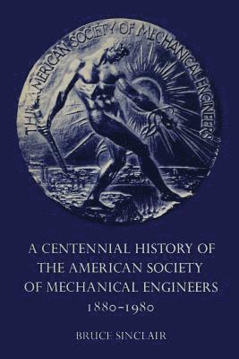 A Centennial History of the American Society of Mechanical Engineers 1880-1980 1