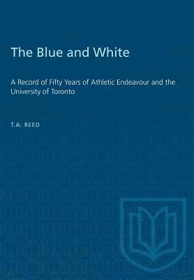 Thomas Arthur Reed - The Blue and White: A Record of Fifty Years of Athletic Endeavour and the University of Toronto, Häftad