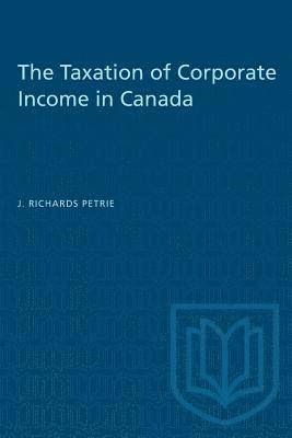 J. Richards Petrie - The Taxation of Corporate Income in Canada, Häftad