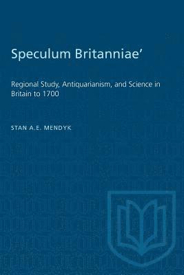 Stan a. E. Mendyk, Stan a E Mendyk - 'Speculum Britanniae': 'Regional Study, Antiquarianism, and Science in Britain to 1700, Häftad