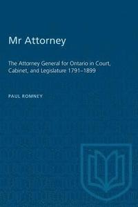 bokomslag Mr Attorney: The Attorney General for Ontario in Court, Cabinet, and Legislature 1791-1899