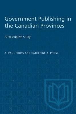 A. Paul Pross, Catherine a. Pross, A Paul Pross, Catherine a Pross - Government Publishing in the Canadian Provinces: A Prescriptive Study, Häftad