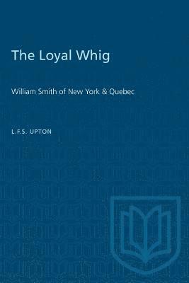 bokomslag The Loyal Whig: William Smith of New York & Quebec