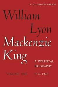 bokomslag William Lyon Mackenzie King, Volume 1, 1874-1923