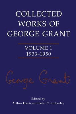 Collected Works of George Grant 1