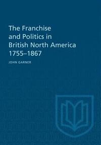 bokomslag The Franchise and Politics in British North America 1755-1867