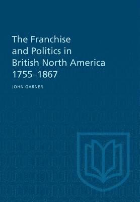 bokomslag Franchise and Politics in British North America 1755-1867