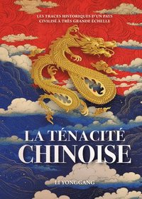 bokomslag La Ténacité Chinoise - Les Traces Historiques d'Un Pays Civilisé À Très Grande Échelle