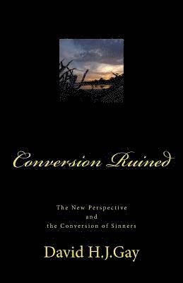 Conversion Ruined: The New Perspective and the Conversion of Sinners 1
