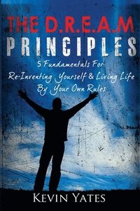 bokomslag The D.R.E.A.M Principles: 5 Fundamentals For Re-Inventing Yourself & Living Life By Your Own Rules