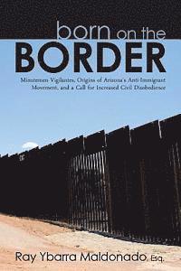 bokomslag Born on the Border: Minutemen Vigilantes, Origins of Arizona's Anti-Immigrant Movement, and a Call for Increased Civil Disobedience