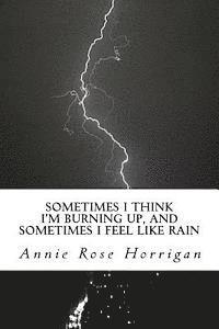 Annie Rose Horrigan - Sometimes I Think I'm Burning Up, And Sometimes I Feel Like Rain: An Anthology, Häftad