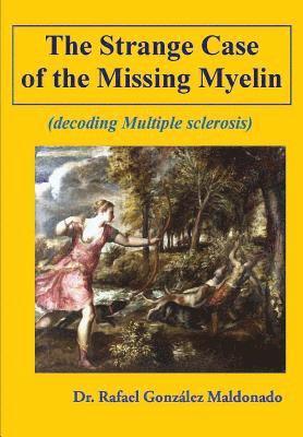 Rafael Gonzalez Maldonado - The Strange Case of the Missing Myelin: (decoding Multiple Sclerosis), Häftad