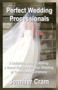 Perfect Wedding Processionals: A Definitive Guide to Making a Grand Entrance for your Wedding or Commitment Ceremony 1