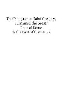 The Dialogues of Saint Gregory, surnamed the Great: Pope of Rome & the First of 1