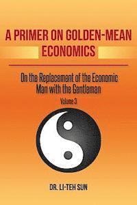 bokomslag A Primer on Golden-Mean Economics: On the Replacement of the Economic Man with the Gentleman Volume 3