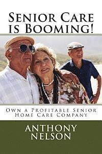 Anthony L. Nelson Jr - Senior Care is Booming!: Own a Profitable Senior Home Care Company, Häftad