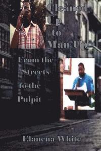 Cleaned Up To Man Up: From the Streets to the Pulpit 1