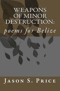 Weapons of Minor Destruction: poems for Belize