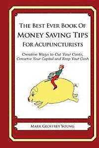 bokomslag The Best Ever Book of Money Saving Tips for Acupuncturists: Creative Ways to Cut Your Costs, Conserve Your Capital And Keep Your Cash