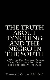 bokomslag The Truth About Lynching And The Negro In The South: In Which The Author Pleads That The South Be Made Safe For The White Race