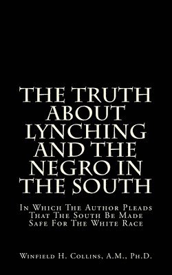 bokomslag The Truth About Lynching And The Negro In The South: In Which The Author Pleads That The South Be Made Safe For The White Race