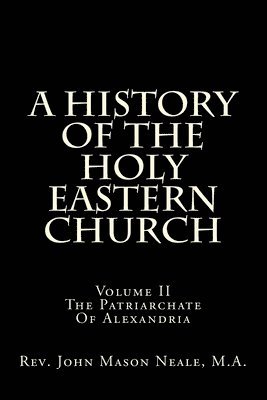 A History Of The Holy Eastern Church: Volume II The Patriarchate Of Alexandria 1