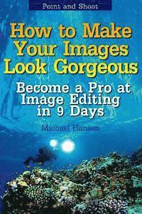 Point and Shoot: How to Make Your Images Look Gorgeous: Become a Pro at Image Editing in 9 Days
