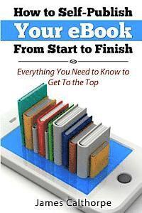 bokomslag How to Self-Publish Your eBook From Start to Finish: Everything You Need to Know to Get to The Top