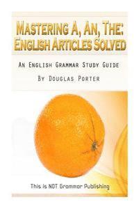 bokomslag Mastering A, An, The - English Articles Solved: An English Grammar Study Guide [BLACK AND WHITE EDITION]