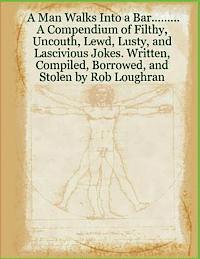 bokomslag A Man Walks Into a Bar....: A Compendium of Filthy, Uncouth, Lewd, Lusty, and Lascivious Jokes