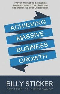 bokomslag Achieving Massive Business Growth: Proven Marketing Strategies To Quickly Grow Your Business And Dominate Your Competition