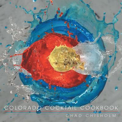 Chad Chisholm - Colorado Cocktail Cookbook, Häftad
