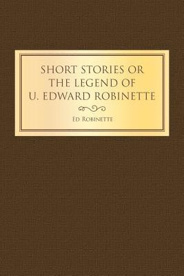 bokomslag Short Stories or the Legend of U. Edward Robinette