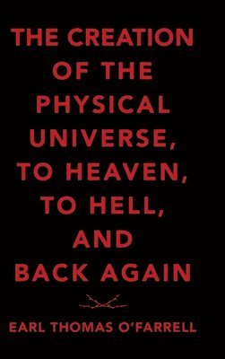 Creation of the Physical Universe, to Heaven, to Hell, and Back Again