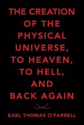 The Creation of the Physical Universe, to Heaven, to Hell, and Back Again 1