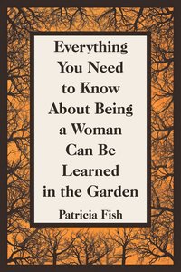 bokomslag Everything You Need to Know About Being a Woman Can Be Learned in the Garden