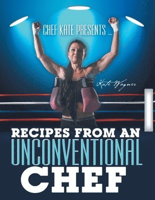 Chef Kate Presents ... Recipes from an Unconventional Chef 1