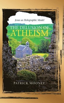 Patrick Mooney - Delusion of Atheism, Inbunden
