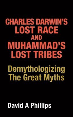 David A Phillips - Charles Darwin's Lost Race and Muhammad's Lost Tribes, Inbunden