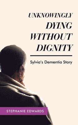 Stephanie Edwards - Unknowingly Dying Without Dignity - Sylvia's Dementia Story, Inbunden