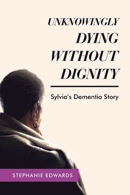 Stephanie Edwards - Unknowingly Dying Without Dignity - Sylvia's Dementia Story, Häftad