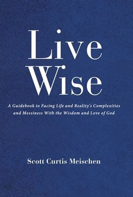 Scott Curtis Meischen - Live Wise, Inbunden