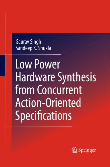 Gaurav Singh, Sandeep Kumar Shukla - Low Power Hardware Synthesis from Concurrent Action-Oriented Specifications, Häftad