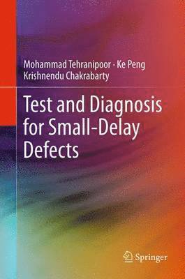 Mohammad Tehranipoor, Ke Peng, Krishnendu Chakrabarty - Test and Diagnosis for Small-Delay Defects, Häftad