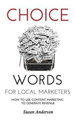 Susan Anderson - Choice Words for Local Marketers: How to Use Content Marketing to Generate Revenue, Häftad