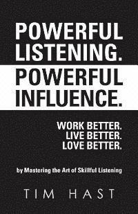 bokomslag Powerful Listening. Powerful Influence. Work Better. Live Better. Love Better.: by Mastering the Art of Skillful Listening