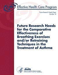 Future Research Needs for the Comparative Effectiveness of Breathing Exercises and/or Retraining Techniques in the Treatment of Asthma: Future Researc 1